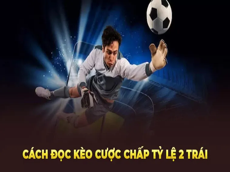 Cách Chơi Kèo Chấp 2 Trái Hiểu Đúng Tỷ Lệ Cược Và Chiến Lược Thắng Hiệu Quả