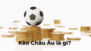 Hướng Dẫn Chi Tiết Cách Chơi Kèo Châu Âu Hiệu Quả Cho Người Mới